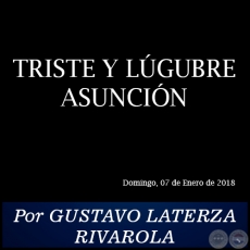 TRISTE Y LGUBRE ASUNCIN - Por GUSTAVO LATERZA RIVAROLA - Domingo, 07 de Enero de 2018